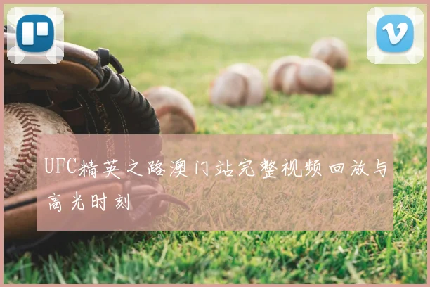 UFC精英之路澳门站完整视频回放与高光时刻