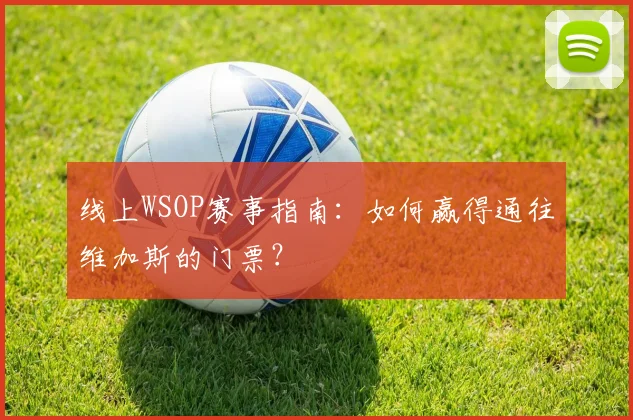 线上WSOP赛事指南：如何赢得通往维加斯的门票？