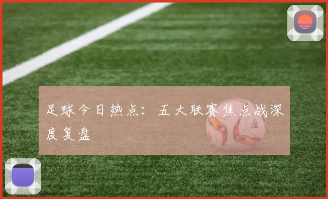 足球今日热点:五大联赛焦点战深度复盘