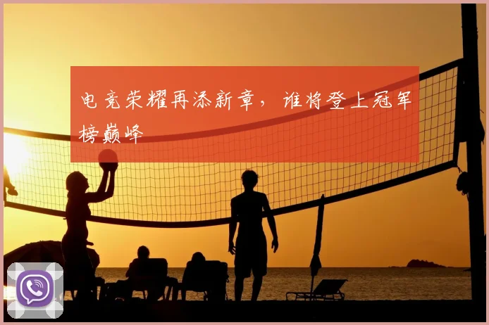 电竞荣耀再添新章，谁将登上冠军榜巅峰
