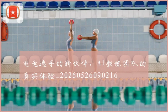 电竞选手的新伙伴，AI教练团队的真实体验_20260526090216