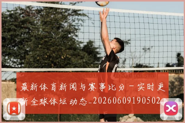 最新体育新闻与赛事比分 - 实时更新全球体坛动态_20260609190502